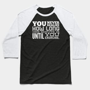 You Never Realize How Long One Minute is Until You Exercise - Work Out Gym Baseball T-Shirt